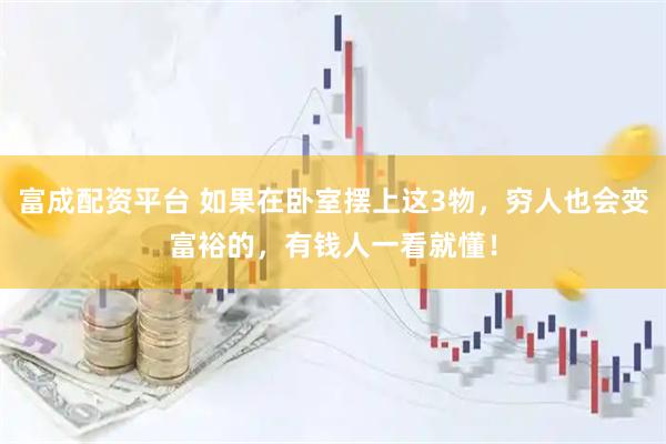 富成配资平台 如果在卧室摆上这3物，穷人也会变富裕的，有钱人一看就懂！