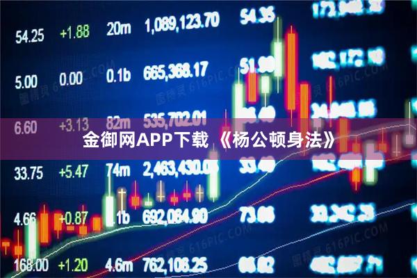 金御网APP下载 《杨公顿身法》