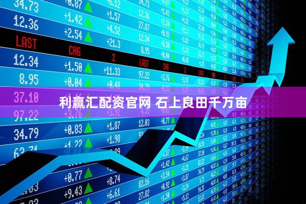 利赢汇配资官网 石上良田千万亩