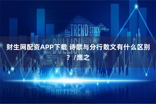 财生网配资APP下载 诗歌与分行散文有什么区别？/鹰之