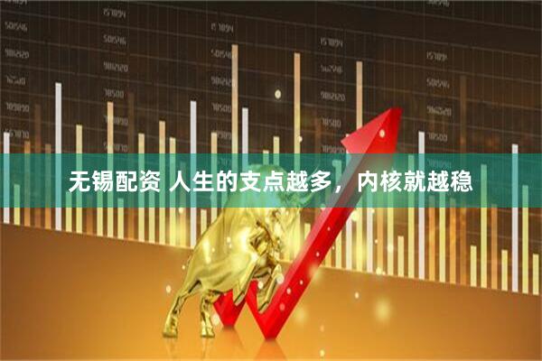 无锡配资 人生的支点越多，内核就越稳