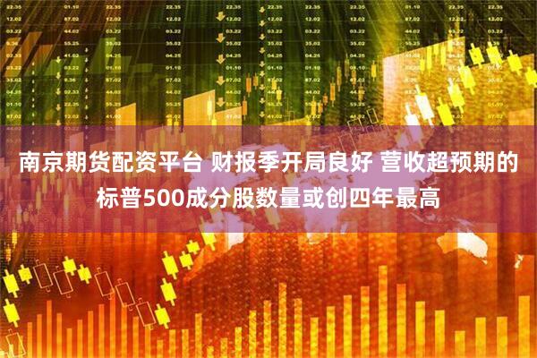 南京期货配资平台 财报季开局良好 营收超预期的标普500成分股数量或创四年最高