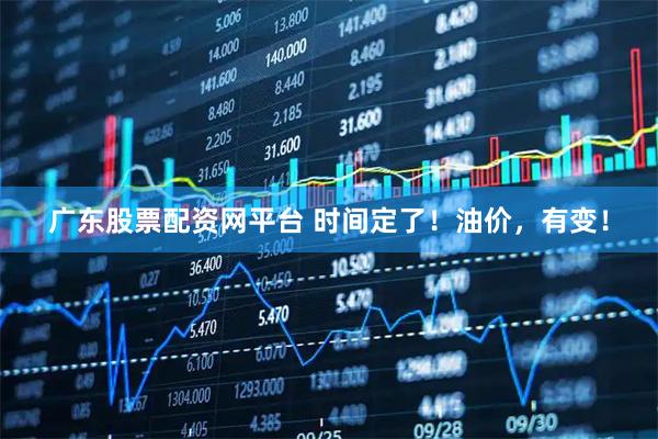 广东股票配资网平台 时间定了！油价，有变！