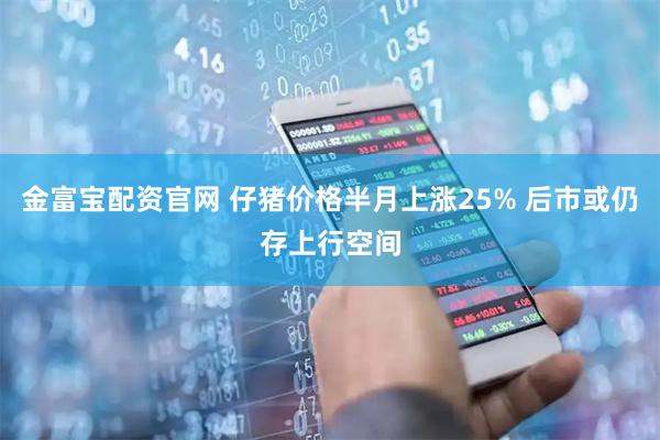 金富宝配资官网 仔猪价格半月上涨25% 后市或仍存上行空间
