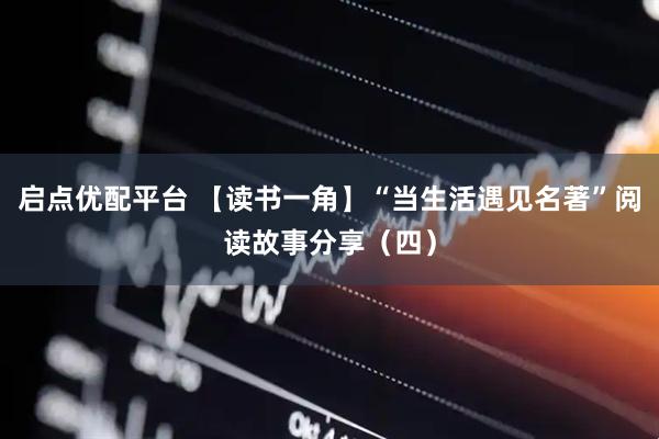 启点优配平台 【读书一角】“当生活遇见名著”阅读故事分享（四）