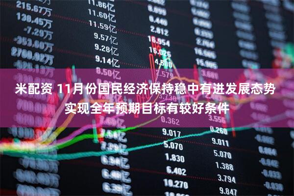 米配资 11月份国民经济保持稳中有进发展态势 实现全年预期目标有较好条件