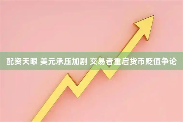 配资天眼 美元承压加剧 交易者重启货币贬值争论