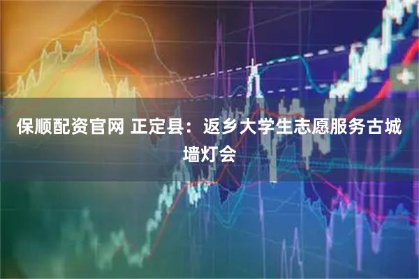 保顺配资官网 正定县：返乡大学生志愿服务古城墙灯会